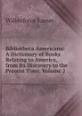 Bibliotheca Americana: A Dictionary of Books Relating to America, from Its Discovery to the Present Time, Volume 2 - Eames Wilberforce