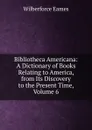 Bibliotheca Americana: A Dictionary of Books Relating to America, from Its Discovery to the Present Time, Volume 6 - Eames Wilberforce