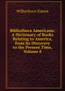 Bibliotheca Americana: A Dictionary of Books Relating to America, from Its Discovery to the Present Time, Volume 8 - Eames Wilberforce