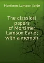 The classical papers of Mortimer Lamson Earle; with a memoir - Mortimer Lamson Earle