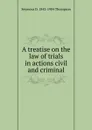 A treatise on the law of trials in actions civil and criminal - Seymour D. 1842-1904 Thompson