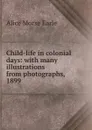 Child-life in colonial days: with many illustrations from photographs, 1899 - Earle Alice Morse