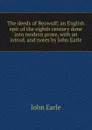 The deeds of Beowulf; an English epic of the eighth century done into modern prose, with an introd. and notes by John Earle - John Earle