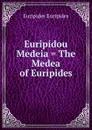 Euripidou Medeia . The Medea of Euripides - Euripides