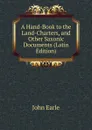 A Hand-Book to the Land-Charters, and Other Saxonic Documents (Latin Edition) - John Earle