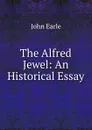The Alfred Jewel: An Historical Essay - John Earle