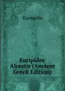 Euripides. Alcestis (Ancient Greek Edition) - Euripides