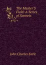 The Master.S Field: A Series of Sonnets - John Charles Earle