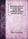 Education and art in Soviet Russia: in the light of official decrees and documents - Max Eastman