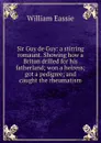 Sir Guy de Guy: a stirring romaunt. Showing how a Briton drilled for his fatherland; won a heiress; got a pedigree; and caught the rheumatism - William Eassie