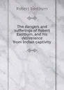 The dangers and sufferings of Robert Eastburn, and his deliverance from Indian captivity - Robert Eastburn