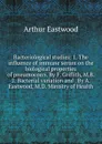 Bacteriological studies: 1. The influence of immune serum on the biological properties of pneumococci. By F. Griflith, M.B. 2. Bacterial variation and . By A. Eastwood, M.D. Ministry of Health - Arthur Eastwood