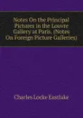 Notes On the Principal Pictures in the Louvre Gallery at Paris. (Notes On Foreign Picture Galleries). - Charles Locke Eastlake