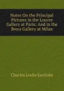 Notes On the Principal Pictures in the Louvre Gallery at Paris: And in the Brera Gallery at Milan - Charles Locke Eastlake