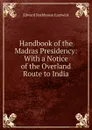 Handbook of the Madras Presidency: With a Notice of the Overland Route to India - Edward Backhouse Eastwick