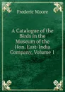 A Catalogue of the Birds in the Museum of the Hon. East-India Company, Volume 1 - Frederic Moore