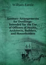 Sanitary Arrangements for Dwellings: Intended for the Use of Officers of Health, Architects, Builders, and Householders - William Eassie