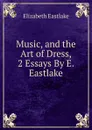 Music, and the Art of Dress, 2 Essays By E. Eastlake. - Elizabeth Eastlake