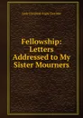 Fellowship: Letters Addressed to My Sister Mourners - Lady Elizabeth Rigby Eastlake