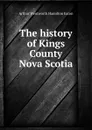 The history of Kings County Nova Scotia - A.W. H. Eaton