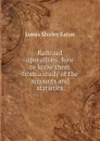 Railroad operations, how to know them from a study of the accounts and statistics - James Shirley Eaton