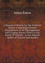 A Manual of Botany for the Northern States: Comprising Generic Descriptions of All Phenogamous and Cryptog Amous Plants to the North of Virginia, . to the Natural Orders of Linneus and Jussieu - Amos Eaton