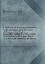A Defence of Scripture Doctrines, As Understood by the Church of England: In Reply to a Pamphlet Entitled .scripture the Only Guide to Religious Truth.. in a Series of Letters to D. Eaton - John Graham
