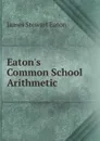 Eaton.s Common School Arithmetic - James Stewart Eaton
