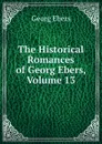 The Historical Romances of Georg Ebers, Volume 13 - Georg Ebers