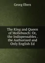The King and Queen of Mollebusch: Or, the Indispensables . the Authorized and Only English Ed - Georg Ebers