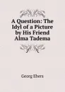 A Question: The Idyl of a Picture by His Friend Alma Tadema - Georg Ebers