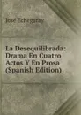 La Desequilibrada: Drama En Cuatro Actos Y En Prosa (Spanish Edition) - José Echegaray