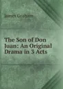 The Son of Don Juan: An Original Drama in 3 Acts - James Graham