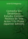 Comedia Sin Desenlace: Estudio Comico-Politico En Tres Actos Y En Prosa (Spanish Edition) - José Echegaray