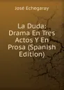 La Duda: Drama En Tres Actos Y En Prosa (Spanish Edition) - José Echegaray