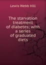 The starvation treatment of diabetes; with a series of graduated diets - Lewis Webb Hill