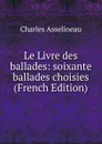 Le Livre des ballades: soixante ballades choisies (French Edition) - Charles Asselineau