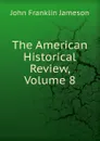 The American Historical Review, Volume 8 - John Franklin Jameson