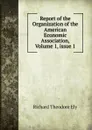 Report of the Organization of the American Economic Association, Volume 1,.issue 1 - Richard Theodore Ely