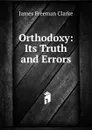 Orthodoxy: Its Truth and Errors - James Freeman Clarke