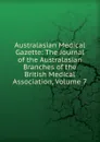 Australasian Medical Gazette: The Journal of the Australasian Branches of the British Medical Association, Volume 7 - 