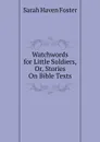 Watchwords for Little Soldiers, Or, Stories On Bible Texts - Sarah Haven Foster