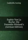 Sophie Von La Roche: Die Freundin Wieland.s (German Edition) - Ludmilla Assing