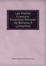 Les Poetes Francais: Troisieme Periode: De Boileau A Lamartine - Sainte-Beuve Charles Augustin
