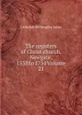 The registers of Christ church, Newgate, 1538 to 1754 Volume 21 - Littledale Willoughby Aston