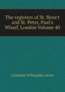 The registers of St. Bene.t and St. Peter, Paul.s Wharf, London Volume 40 - Littledale Willoughby Aston