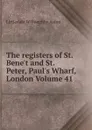The registers of St. Bene.t and St. Peter, Paul.s Wharf, London Volume 41 - Littledale Willoughby Aston