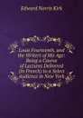 Louis Fourteenth, and the Writers of His Age: Being a Course of Lectures Delivered (In French) to a Select Audience in New York - Edward Norris Kirk