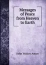 Messages of Peace from Heaven to Earth - John Walter Aston