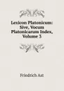 Lexicon Platonicum: Sive, Vocum Platonicarum Index, Volume 3 - Friedrich Ast